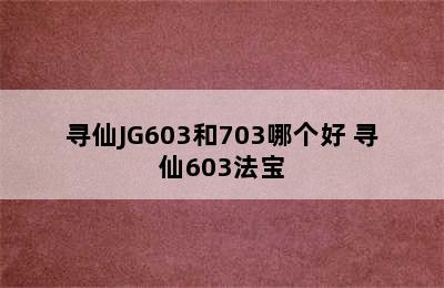 寻仙JG603和703哪个好 寻仙603法宝